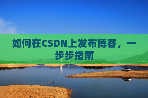 如何在CSDN上发布博客,一步步指南
